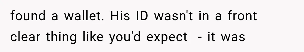 found a wallet. His ID wasn't in a front clear thing like you'd expect  - it was