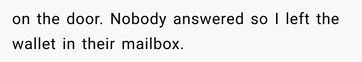on the door. Nobody answered so I left the wallet in their mailbox.