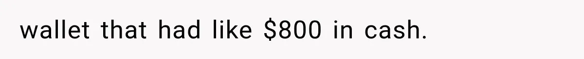 wallet that had like $800 in cash.