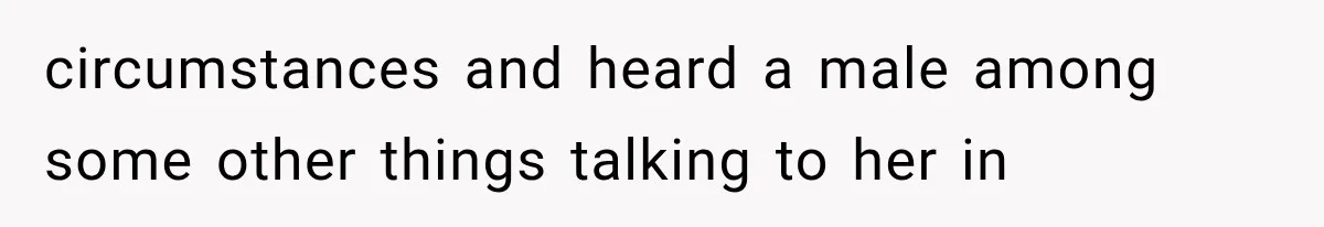 circumstances and heard a male among some other things talking to her in