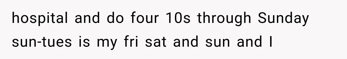 hospital and do four 10s through Sunday sun-tues is my fri sat and sun and I