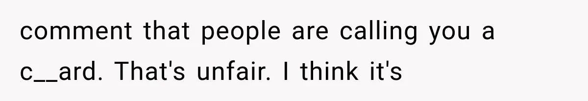 comment that people are calling you a c__ard. That's unfair. I think it's
