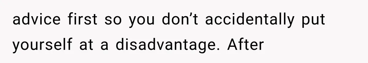 advice first so you don’t accidentally put yourself at a disadvantage. After