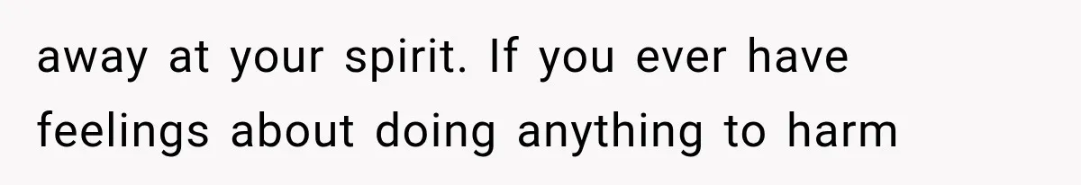 away at your spirit. If you ever have feelings about doing anything to harm