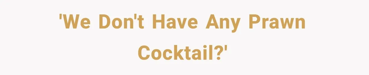 'We don't have any prawn cocktail?'