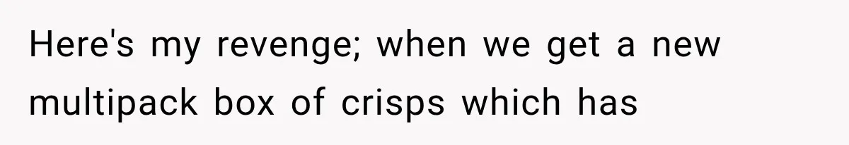 Here's my revenge; when we get a new multipack box of crisps which has