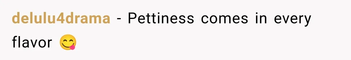 delulu4drama − Pettiness comes in every flavor 😋