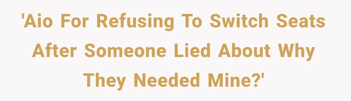 'AIO for refusing to switch seats after someone lied about why they needed mine?'