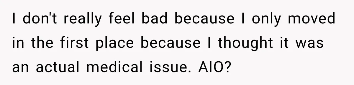 I don't really feel bad because I only moved in the first place because I thought it was an actual medical issue. AIO?