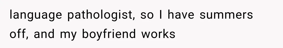 Sister Gets A Free Ride To The Beach, Then Her Entitlement Ends The Entire Trip language pathologist, so I have summers off, and my boyfriend works