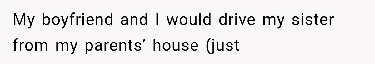 Sister Gets A Free Ride To The Beach, Then Her Entitlement Ends The Entire Trip My boyfriend and I would drive my sister from my parents’ house (just