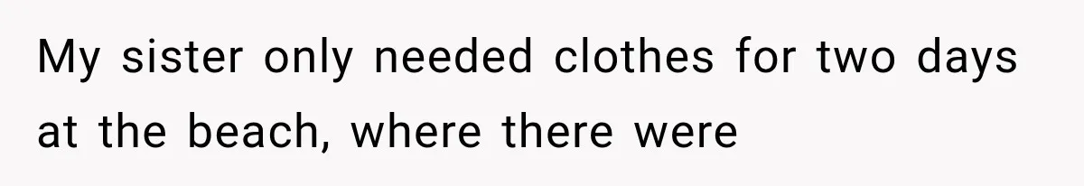 Sister Gets A Free Ride To The Beach, Then Her Entitlement Ends The Entire Trip My sister only needed clothes for two days at the beach, where there were
