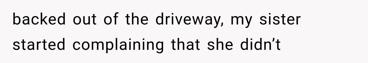 Sister Gets A Free Ride To The Beach, Then Her Entitlement Ends The Entire Trip backed out of the driveway, my sister started complaining that she didn’t