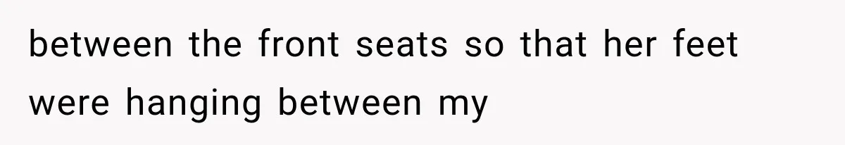 Sister Gets A Free Ride To The Beach, Then Her Entitlement Ends The Entire Trip between the front seats so that her feet were hanging between my