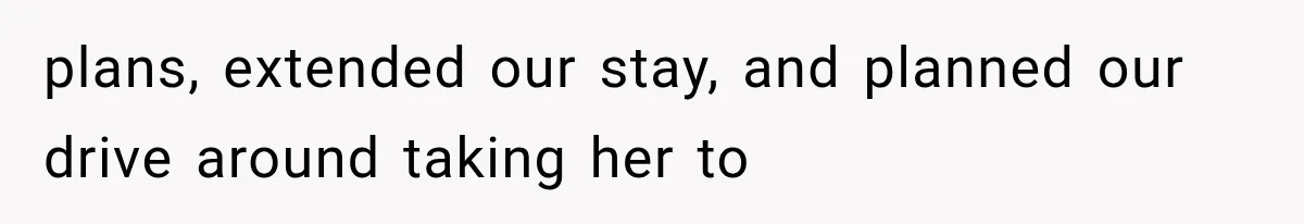 Sister Gets A Free Ride To The Beach, Then Her Entitlement Ends The Entire Trip plans, extended our stay, and planned our drive around taking her to