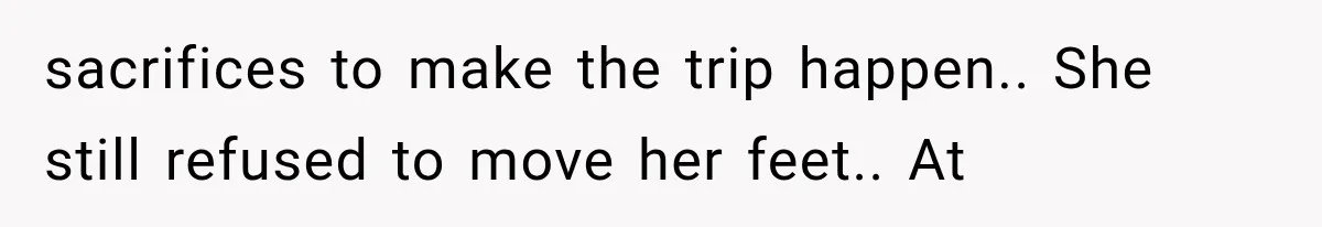 Sister Gets A Free Ride To The Beach, Then Her Entitlement Ends The Entire Trip sacrifices to make the trip happen.. She still refused to move her feet.. At