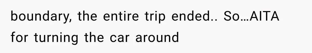 Sister Gets A Free Ride To The Beach, Then Her Entitlement Ends The Entire Trip boundary, the entire trip ended.. So…AITA for turning the car around