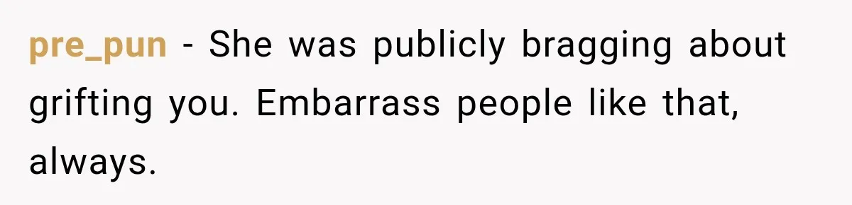 pre_pun − She was publicly bragging about grifting you. Embarrass people like that, always.