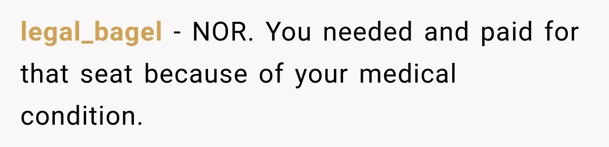 legal_bagel − NOR. You needed and paid for that seat because of your medical condition.