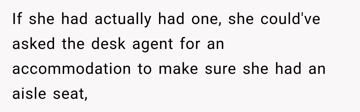 If she had actually had one, she could've asked the desk agent for an accommodation to make sure she had an aisle seat,
