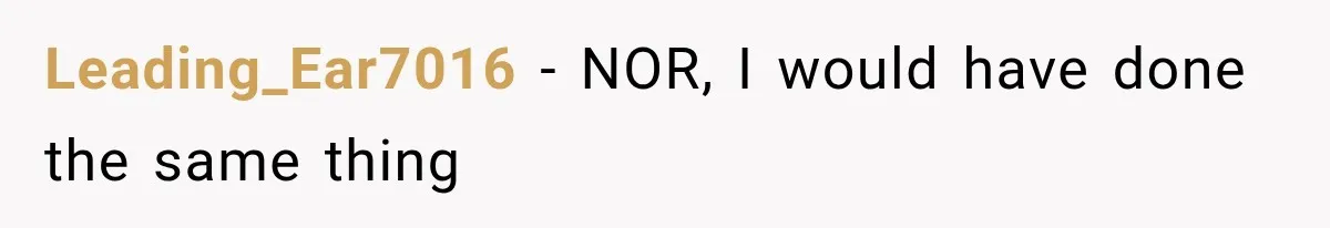 Leading_Ear7016 − NOR, I would have done the same thing
