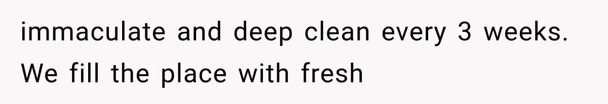 She Invited Her Best Friend To Celebrate Her Dream Home, But He Left Only Criticism Behind immaculate and deep clean every 3 weeks. We fill the place with fresh