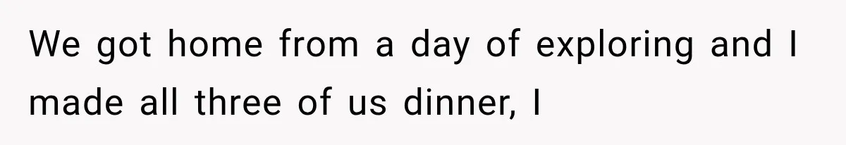 She Invited Her Best Friend To Celebrate Her Dream Home, But He Left Only Criticism Behind We got home from a day of exploring and I made all three of us dinner, I