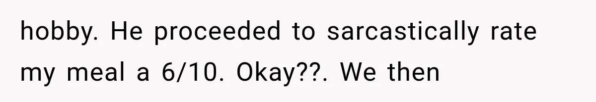 She Invited Her Best Friend To Celebrate Her Dream Home, But He Left Only Criticism Behind hobby. He proceeded to sarcastically rate my meal a 6/10. Okay??. We then