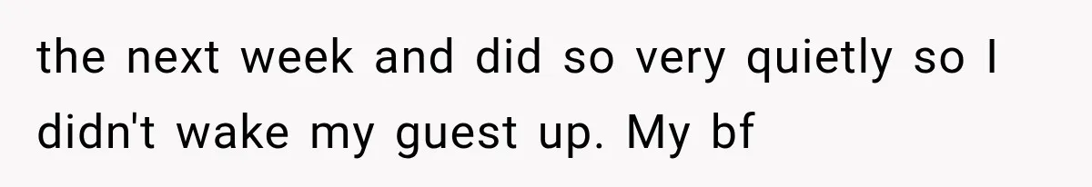 She Invited Her Best Friend To Celebrate Her Dream Home, But He Left Only Criticism Behind the next week and did so very quietly so I didn't wake my guest up. My bf