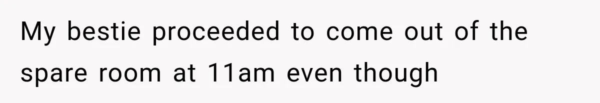 She Invited Her Best Friend To Celebrate Her Dream Home, But He Left Only Criticism Behind My bestie proceeded to come out of the spare room at 11am even though