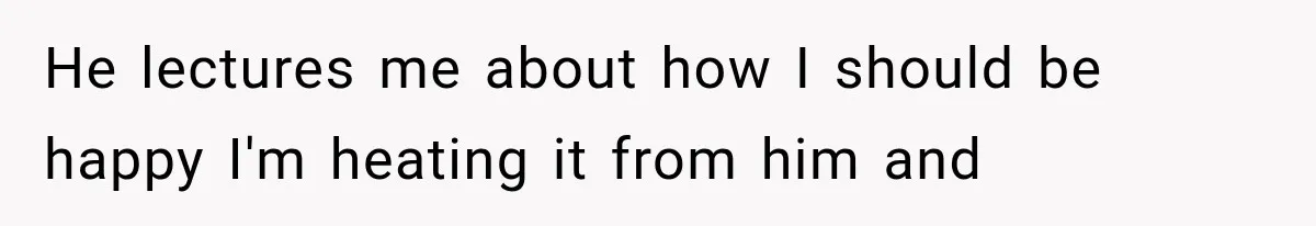 She Invited Her Best Friend To Celebrate Her Dream Home, But He Left Only Criticism Behind He lectures me about how I should be happy I'm heating it from him and