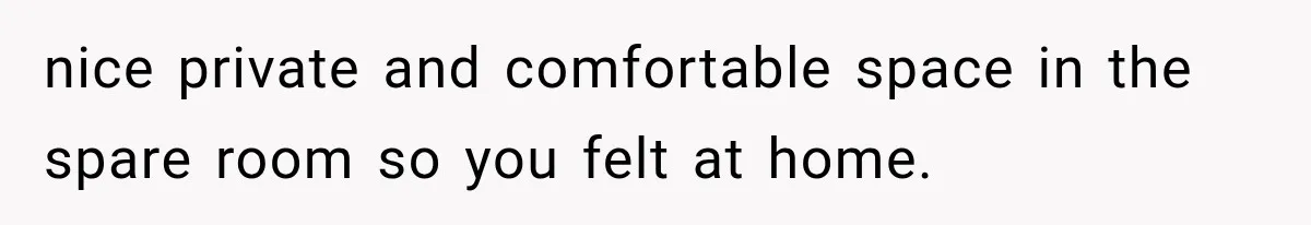 She Invited Her Best Friend To Celebrate Her Dream Home, But He Left Only Criticism Behind nice private and comfortable space in the spare room so you felt at home.