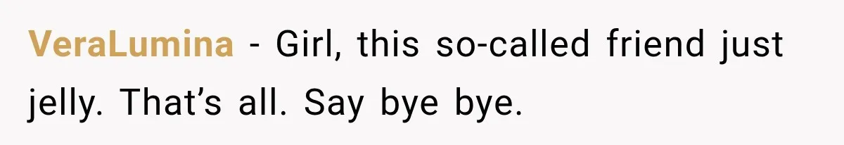 She Invited Her Best Friend To Celebrate Her Dream Home, But He Left Only Criticism Behind VeraLumina − Girl, this so-called friend just jelly. That’s all. Say bye bye.