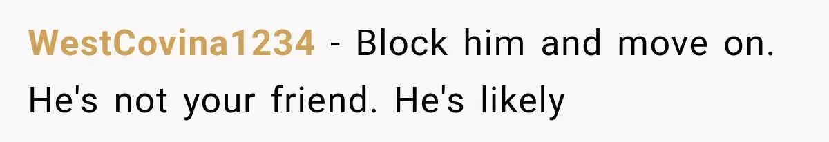 She Invited Her Best Friend To Celebrate Her Dream Home, But He Left Only Criticism Behind WestCovina1234 − Block him and move on. He's not your friend. He's likely