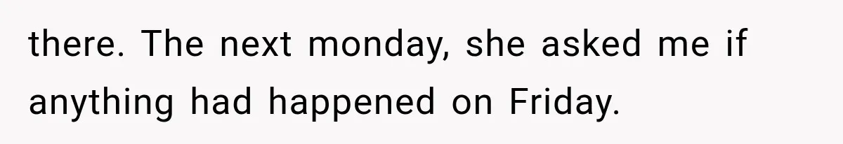 She Lost Her Internship Hours, So Her Mom Helped Her Pull Off A Graduation Scheme there. The next monday, she asked me if anything had happened on Friday.