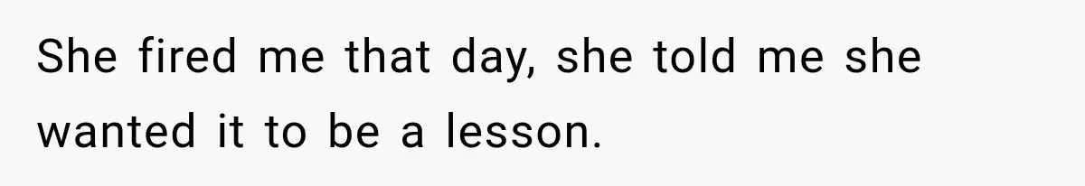 She Lost Her Internship Hours, So Her Mom Helped Her Pull Off A Graduation Scheme She fired me that day, she told me she wanted it to be a lesson.