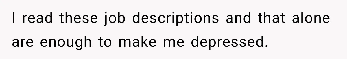I read these job descriptions and that alone are enough to make me depressed.