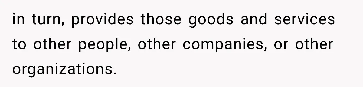 in turn, provides those goods and services to other people, other companies, or other organizations.