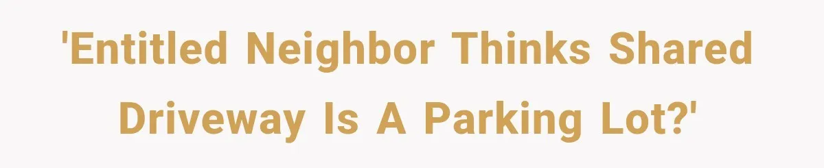 'Entitled neighbor thinks shared driveway is a parking lot?'