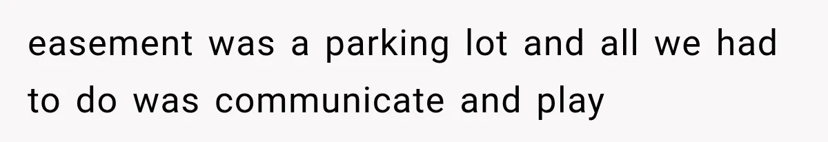 easement was a parking lot and all we had to do was communicate and play