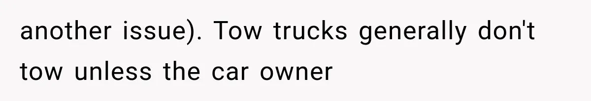 another issue). Tow trucks generally don't tow unless the car owner