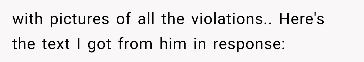 with pictures of all the violations.. Here's the text I got from him in response: