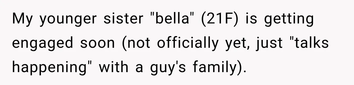 My younger sister "bella" (21F) is getting engaged soon (not officially yet, just "talks happening" with a guy's family).