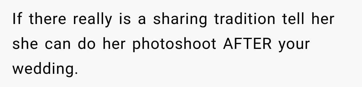 If there really is a sharing tradition tell her she can do her photoshoot AFTER your wedding.