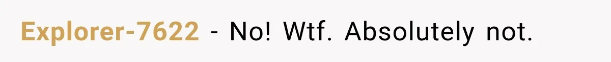 Explorer-7622 − No! Wtf. Absolutely not.