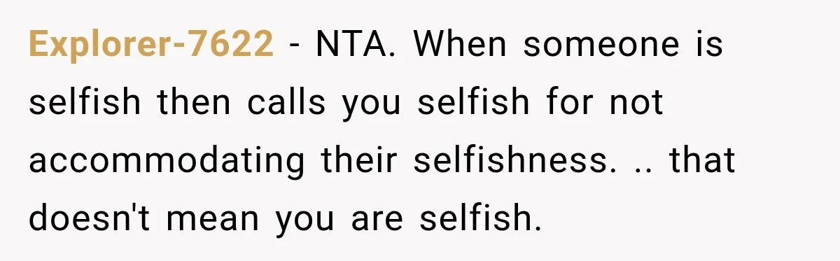 Explorer-7622 − NTA. When someone is selfish then calls you selfish for not accommodating their selfishness. .. that doesn't mean you are selfish.