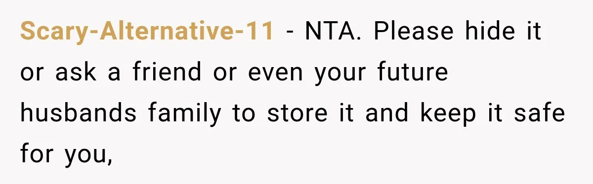 Scary-Alternative-11 − NTA. Please hide it or ask a friend or even your future husbands family to store it and keep it safe for you,