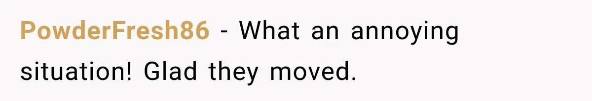 PowderFresh86 − What an annoying situation! Glad they moved.