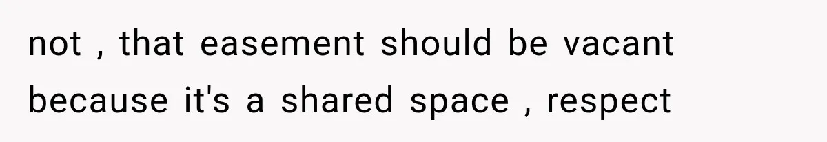 not , that easement should be vacant because it's a shared space , respect
