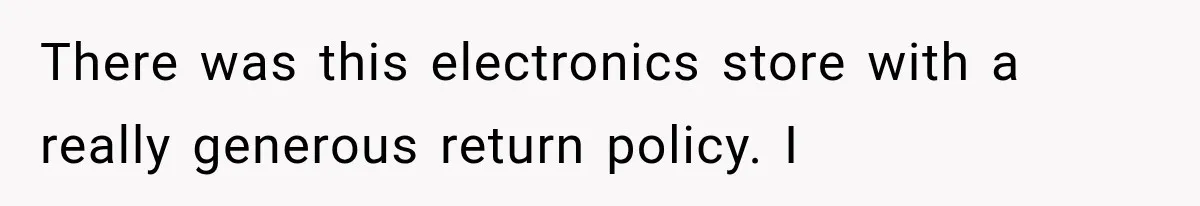 He Thought He Found A Return Policy Loophole, Until One Employee Called Him Out There was this electronics store with a really generous return policy. I